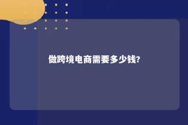 做跨境电商需要多少钱? 做跨境电商要投入多少钱