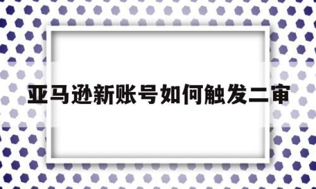 亚马逊新账号如何触发二审